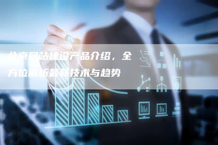 北京网站建设产品介绍，全方位解析最新技术与趋势