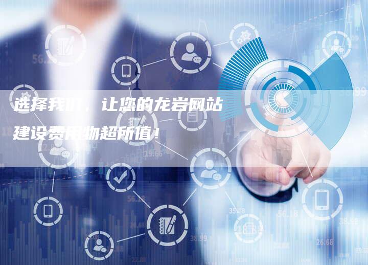 选择我们，让您的龙岩网站建设费用物超所值！
