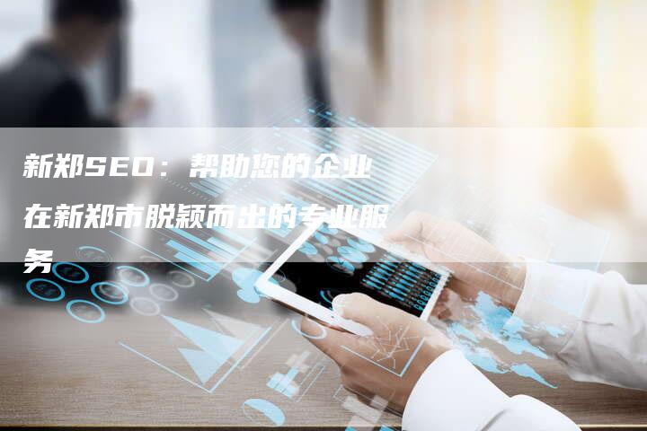 新郑SEO：帮助您的企业在新郑市脱颖而出的专业服务
