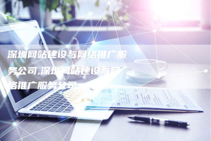 深圳网站建设与网络推广服务公司,深圳网站建设与网络推广服务公司