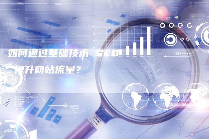 如何通过基础技术 SEO 提升网站流量？