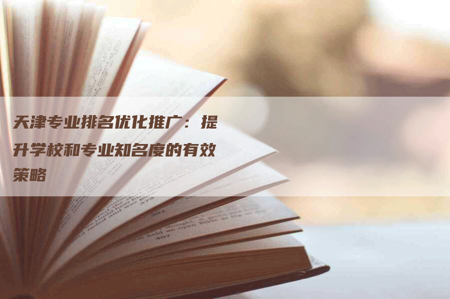 天津专业排名优化推广：提升学校和专业知名度的有效策略