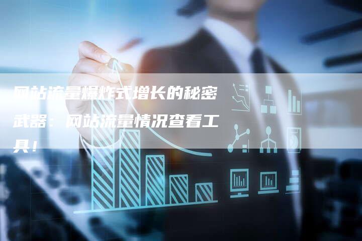 网站流量爆炸式增长的秘密武器：网站流量情况查看工具！