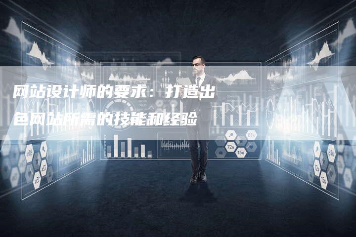 网站设计师的要求：打造出色网站所需的技能和经验