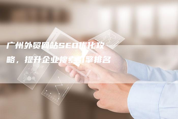 广州外贸网站SEO优化攻略，提升企业搜索引擎排名
