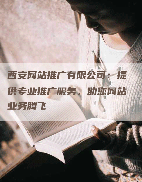 西安网站推广有限公司：提供专业推广服务，助您网站业务腾飞
