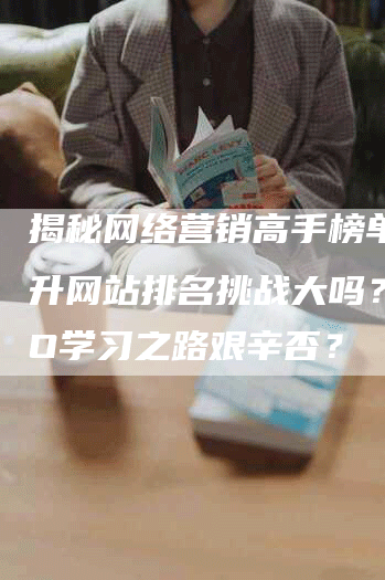 揭秘网络营销高手榜单：提升网站排名挑战大吗？SEO学习之路艰辛否？