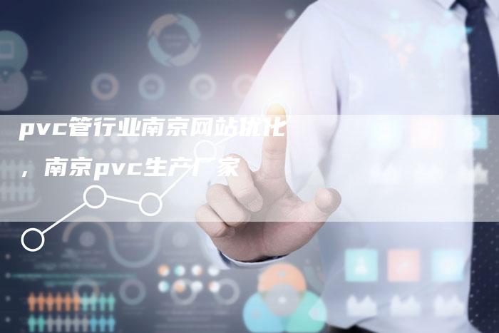 pvc管行业南京网站优化，南京pvc生产厂家