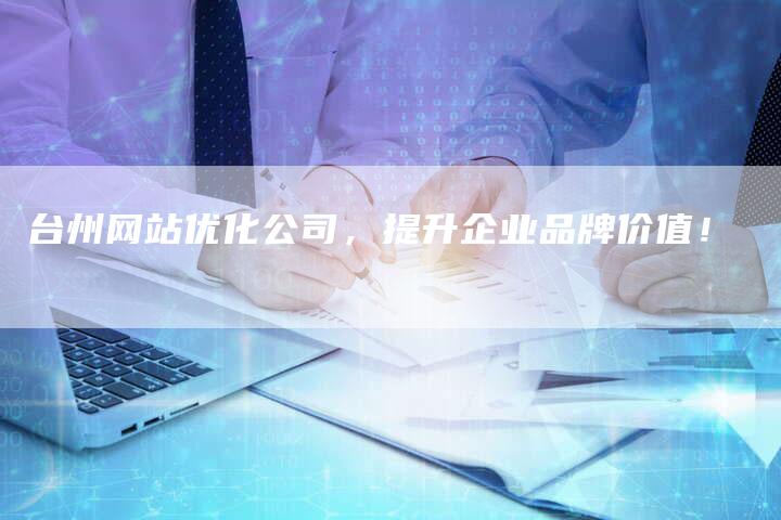 台州网站优化公司，提升企业品牌价值！