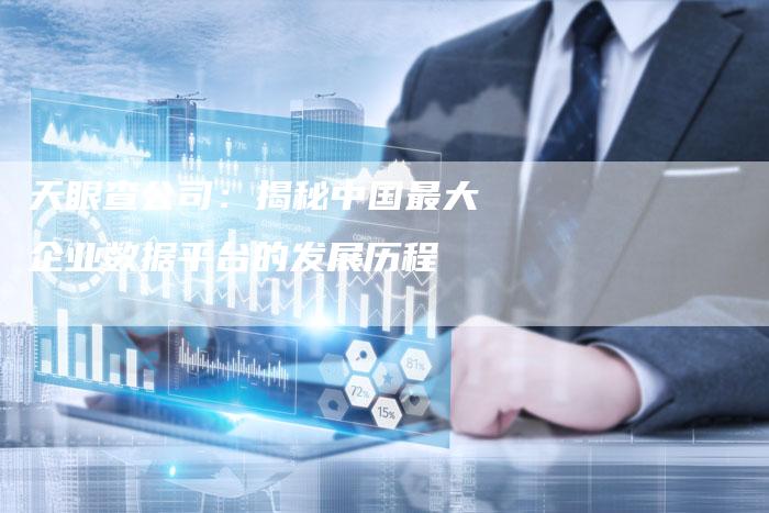 天眼查公司：揭秘中国最大企业数据平台的发展历程