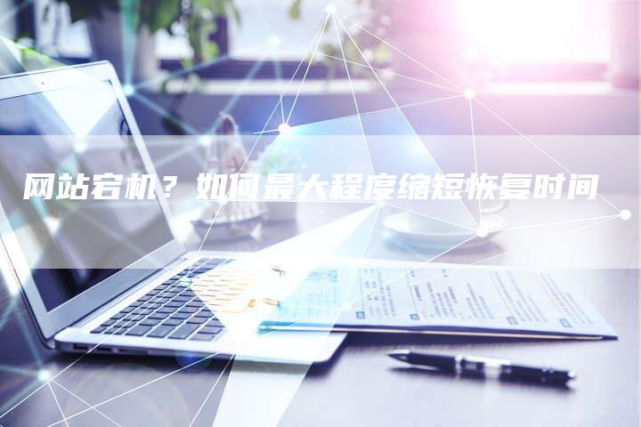 网站宕机？如何最大程度缩短恢复时间