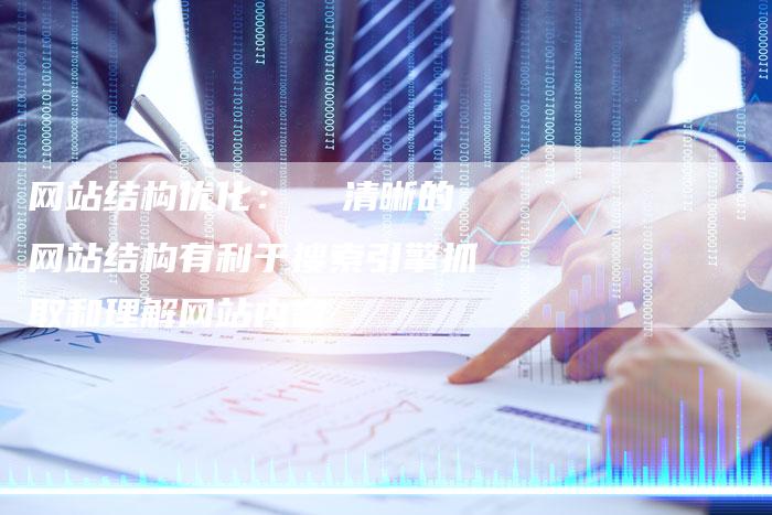 网站结构优化：  清晰的网站结构有利于搜索引擎抓取和理解网站内容