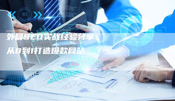 外网SEO实战经验分享：从0到1打造爆款网站