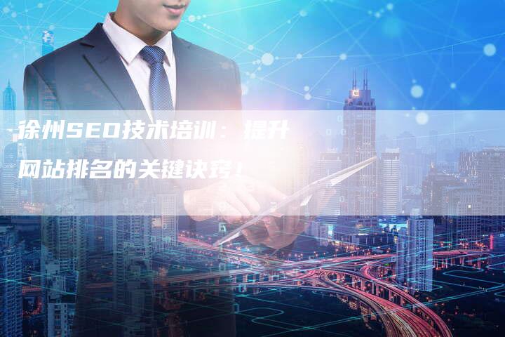 徐州SEO技术培训：提升网站排名的关键诀窍！