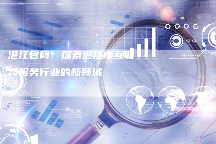 湛江包网：探索湛江市互联网服务行业的新领域