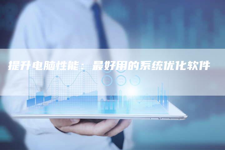 提升电脑性能：最好用的系统优化软件