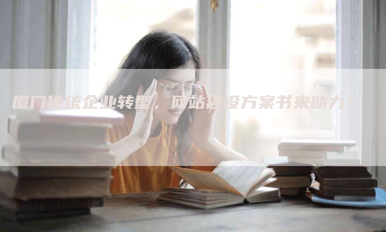 厦门传统企业转型，网站建设方案书来助力！