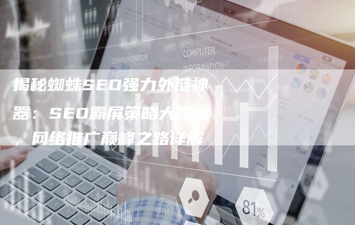 揭秘蜘蛛SEO强力外链神器：SEO霸屏策略大揭秘，网络推广巅峰之路详解