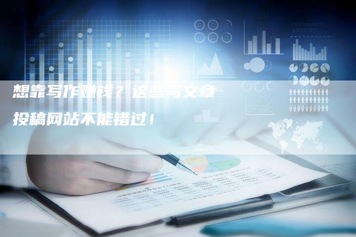 想靠写作赚钱？这些写文章投稿网站不能错过！