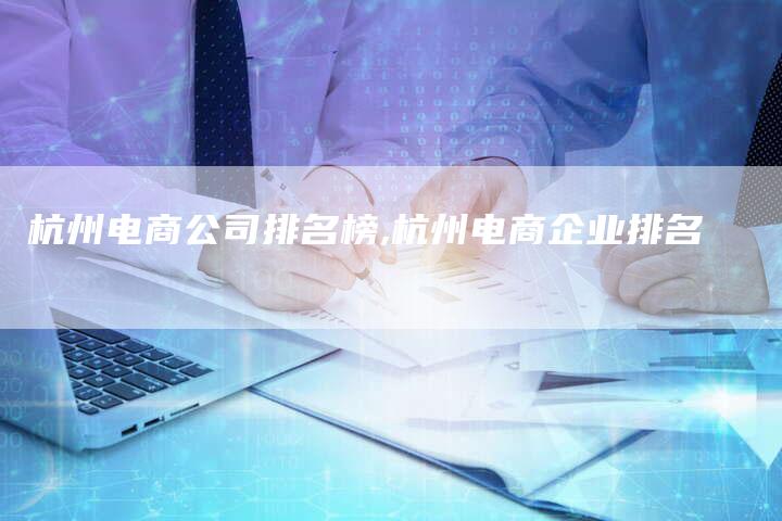 杭州电商公司排名榜,杭州电商企业排名