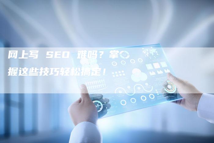 网上写 SEO 难吗？掌握这些技巧轻松搞定！