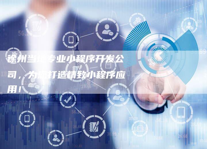 徐州当地专业小程序开发公司，为您打造精致小程序应用！