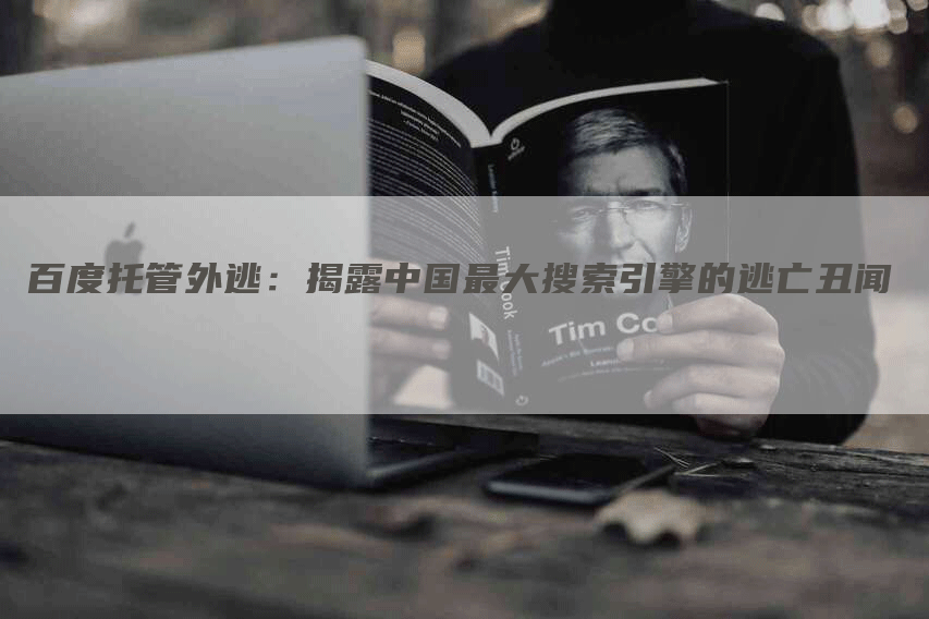 百度托管外逃：揭露中国最大搜索引擎的逃亡丑闻