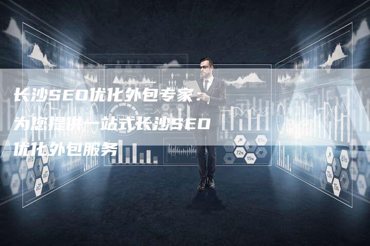 长沙SEO优化外包专家：为您提供一站式长沙SEO优化外包服务
