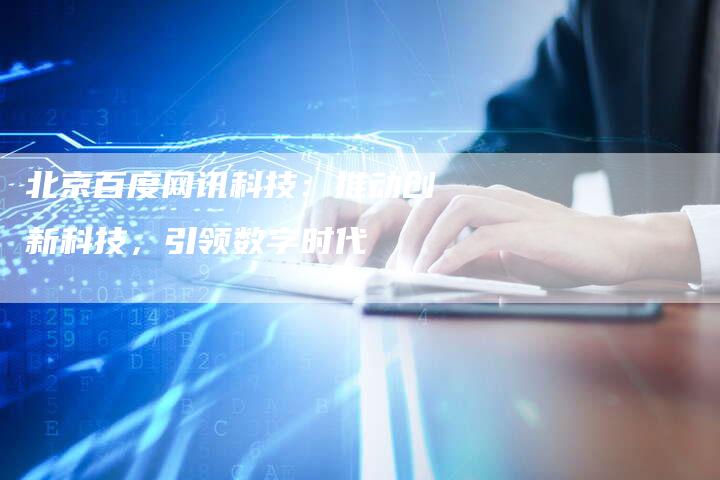北京百度网讯科技：推动创新科技，引领数字时代