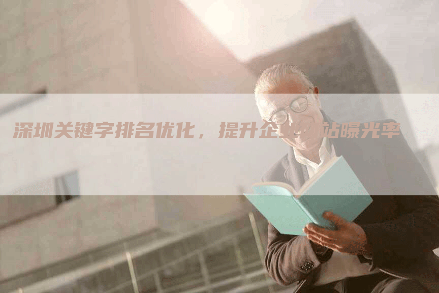 深圳关键字排名优化，提升企业网站曝光率