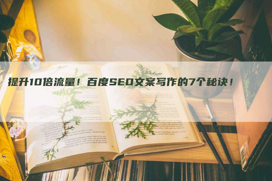 提升10倍流量！百度SEO文案写作的7个秘诀！
