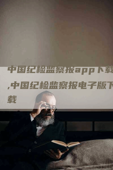 中国纪检监察报app下载,中国纪检监察报电子版下载