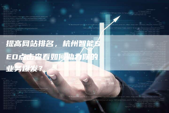 提高网站排名，杭州智能SEO点击查看如何助力你的业务爆发？