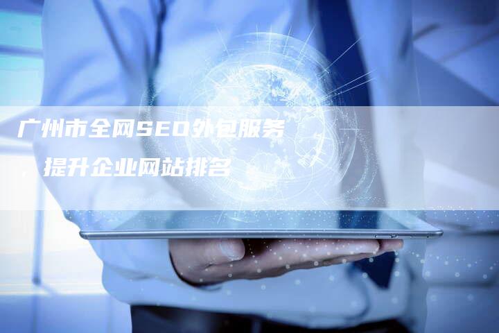广州市全网SEO外包服务，提升企业网站排名