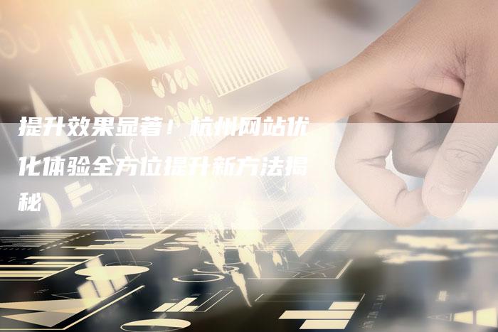 提升效果显著！杭州网站优化体验全方位提升新方法揭秘