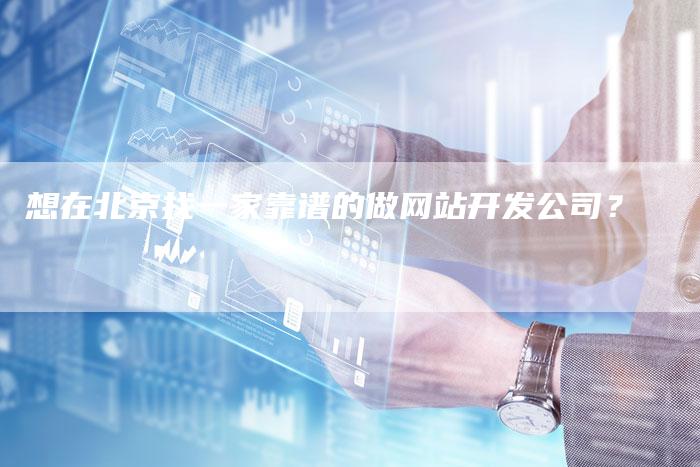 想在北京找一家靠谱的做网站开发公司？