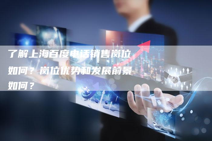 了解上海百度电话销售岗位如何？岗位优势和发展前景如何？