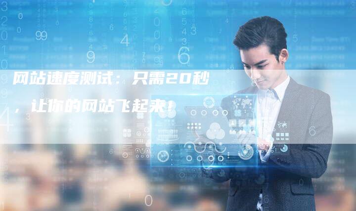 网站速度测试：只需20秒，让你的网站飞起来！