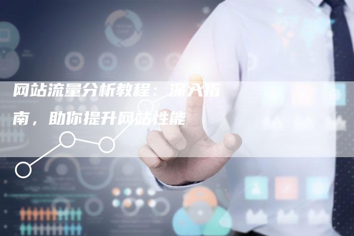 网站流量分析教程：深入指南，助你提升网站性能