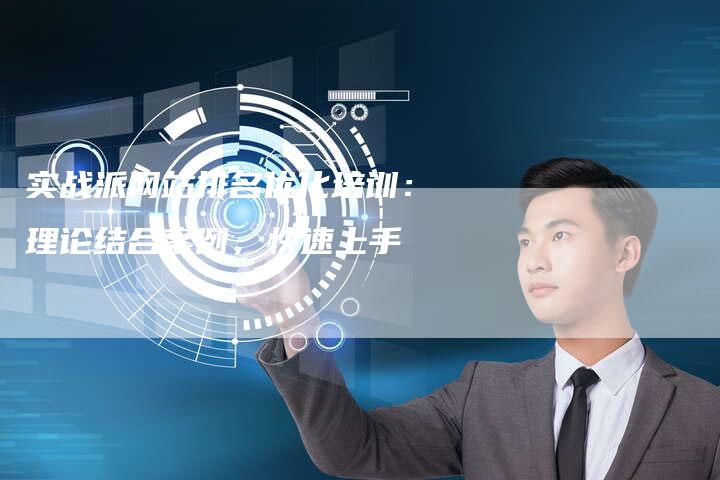 实战派网站排名优化培训：理论结合案例，快速上手