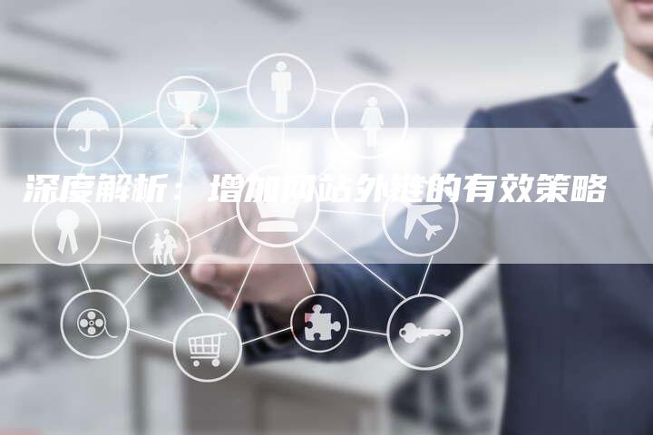 深度解析：增加网站外链的有效策略