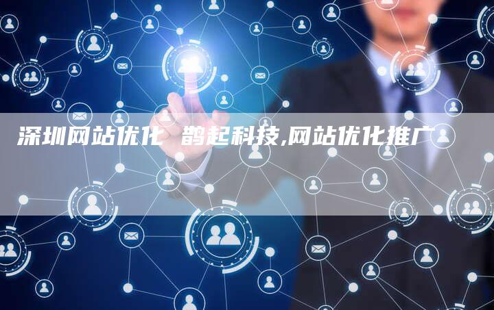 深圳网站优化 鹊起科技,网站优化推广