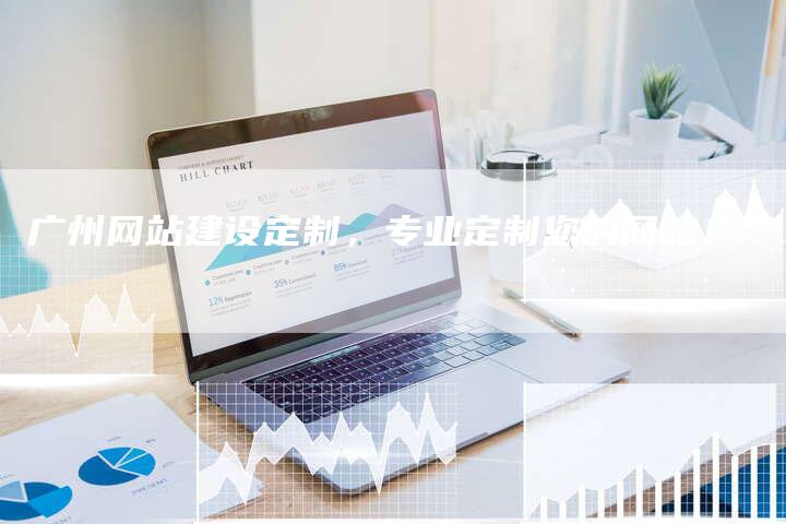 广州网站建设定制，专业定制您的网站！