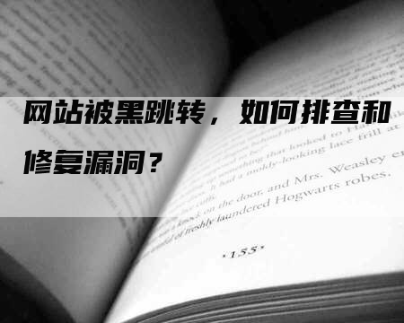 网站被黑跳转，如何排查和修复漏洞？