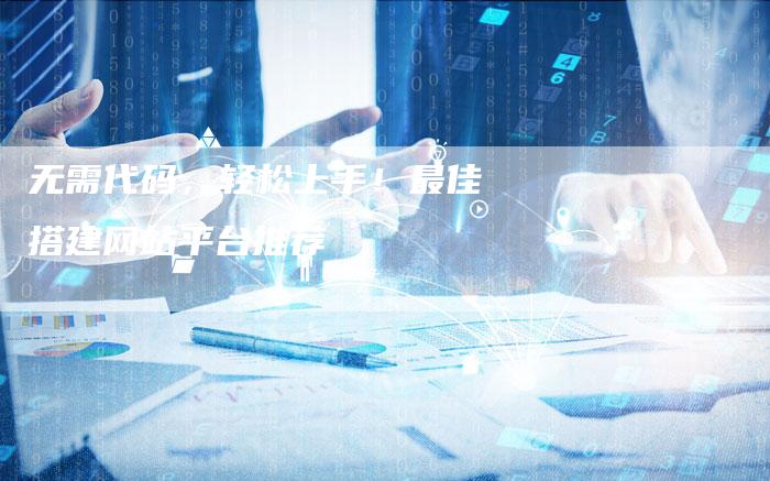 无需代码，轻松上手！最佳搭建网站平台推荐