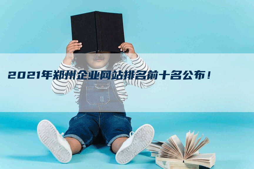 2021年郑州企业网站排名前十名公布！