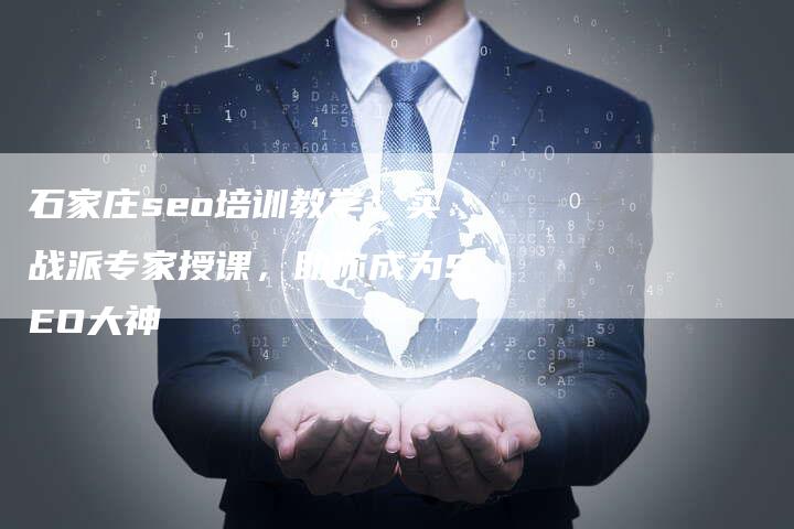 石家庄seo培训教学：实战派专家授课，助你成为SEO大神