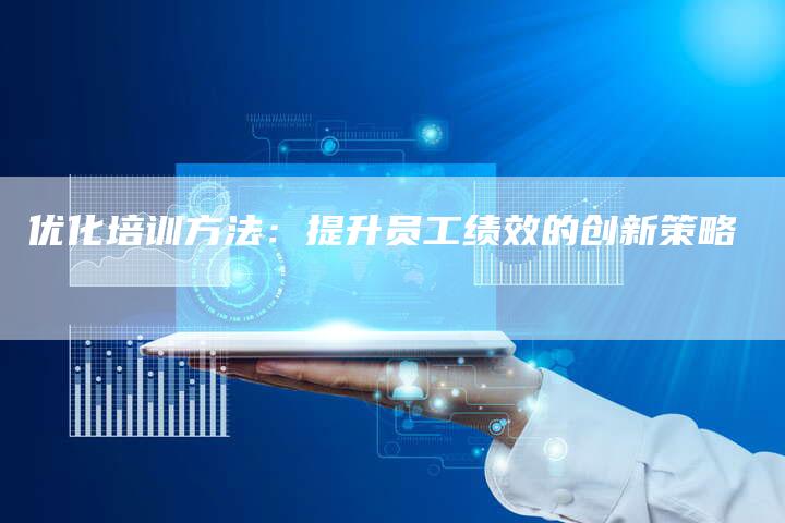 优化培训方法：提升员工绩效的创新策略