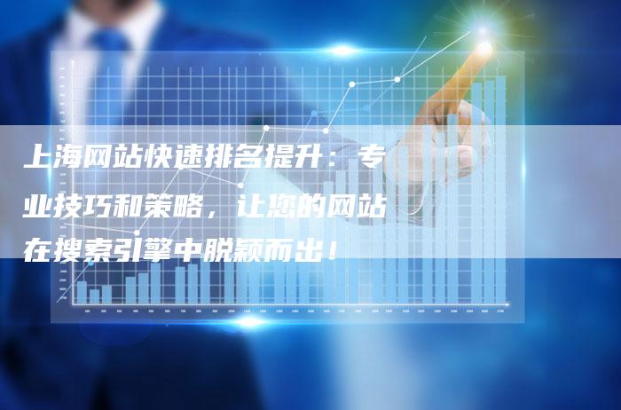 上海网站快速排名提升：专业技巧和策略，让您的网站在搜索引擎中脱颖而出！