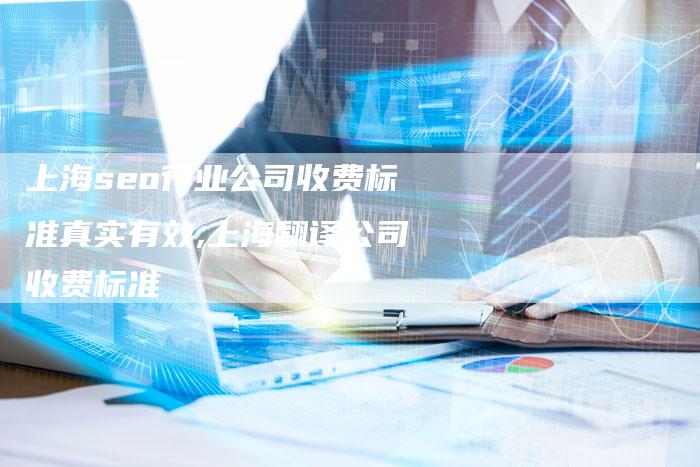 上海seo行业公司收费标准真实有效,上海翻译公司收费标准